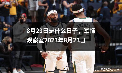 8月23日是什么日子，军情观察室2023年8月23日