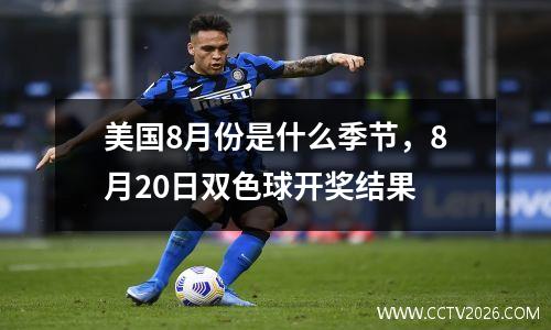美国8月份是什么季节，8月20日双色球开奖结果