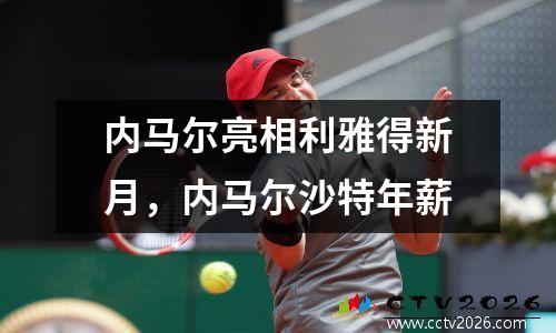 内马尔亮相利雅得新月，内马尔沙特年薪