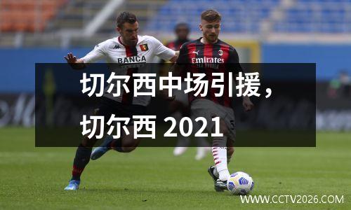 切尔西中场引援，切尔西 2021