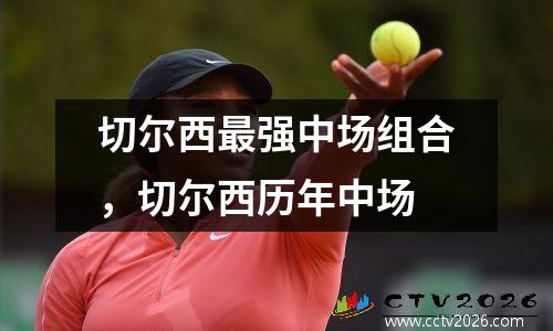 切尔西最强中场组合，切尔西历年中场