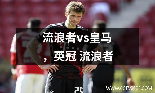 流浪者vs皇马，英冠 流浪者