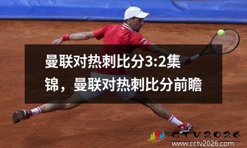 曼联对热刺比分3:2集锦，曼联对热刺比分前瞻