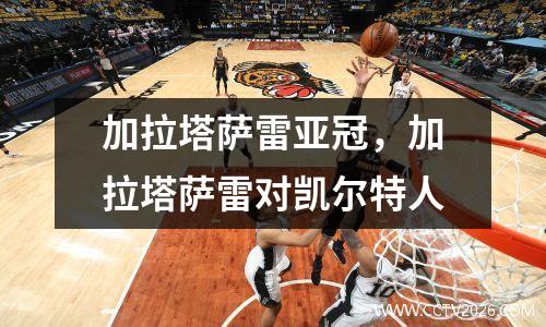 加拉塔萨雷亚冠，加拉塔萨雷对凯尔特人