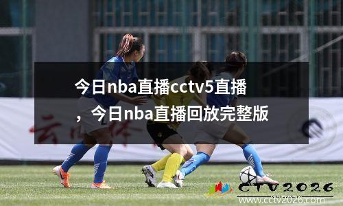 今日nba直播cctv5直播，今日nba直播回放完整版