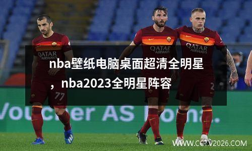 nba壁纸电脑桌面超清全明星，nba2023全明星阵容
