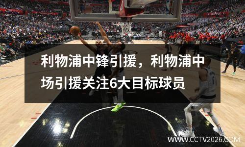 利物浦中锋引援，利物浦中场引援关注6大目标球员