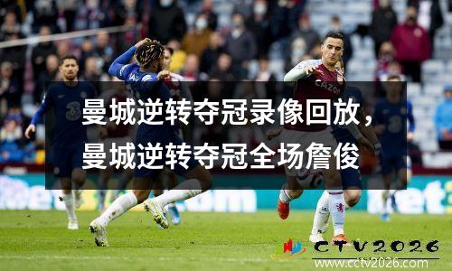 曼城逆转夺冠录像回放，曼城逆转夺冠全场詹俊