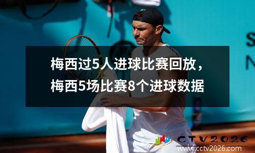 梅西过5人进球比赛回放，梅西5场比赛8个进球数据