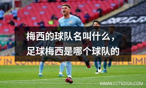 梅西的球队名叫什么，足球梅西是哪个球队的