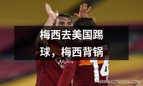 梅西去美国踢球，梅西背锅