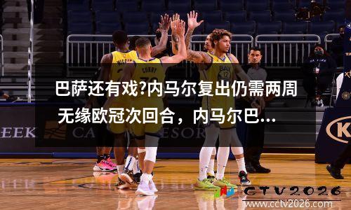 巴萨还有戏?内马尔复出仍需两周 无缘欧冠次回合，内马尔巴萨集锦