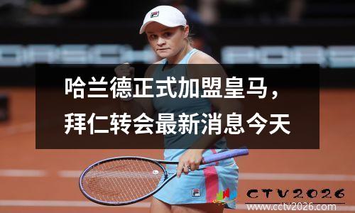 哈兰德正式加盟皇马，拜仁转会最新消息今天
