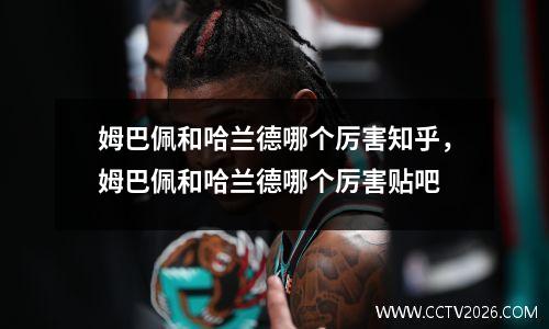 姆巴佩和哈兰德哪个厉害知乎，姆巴佩和哈兰德哪个厉害贴吧