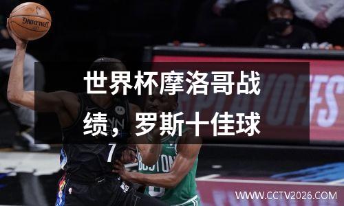 世界杯摩洛哥战绩，罗斯十佳球