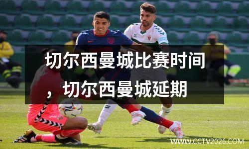 切尔西曼城比赛时间，切尔西曼城延期