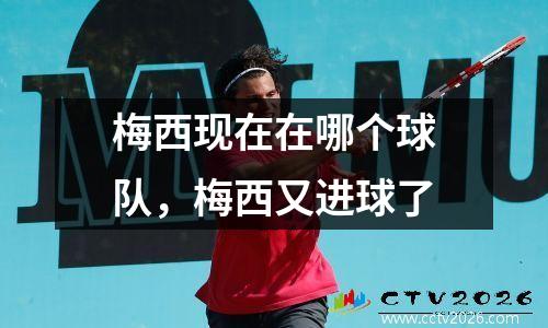 梅西现在在哪个球队，梅西又进球了