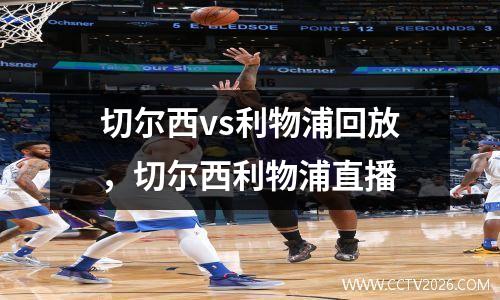 切尔西vs利物浦回放，切尔西利物浦直播