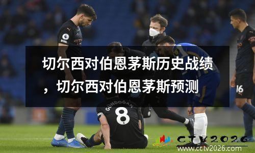 切尔西对伯恩茅斯历史战绩，切尔西对伯恩茅斯预测