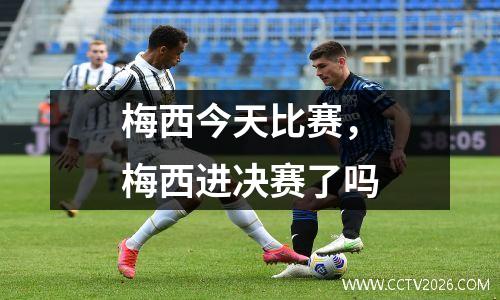 梅西今天比赛，梅西进决赛了吗