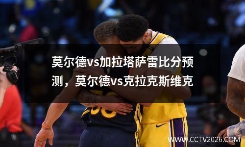 莫尔德vs加拉塔萨雷比分预测，莫尔德vs克拉克斯维克