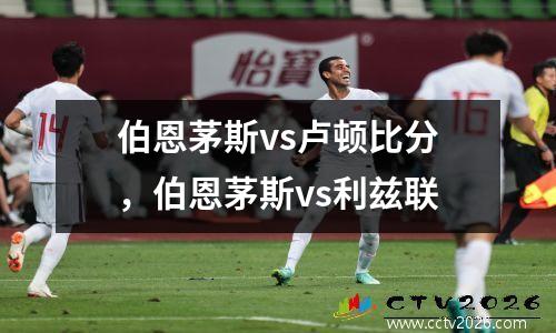 伯恩茅斯vs卢顿比分，伯恩茅斯vs利兹联