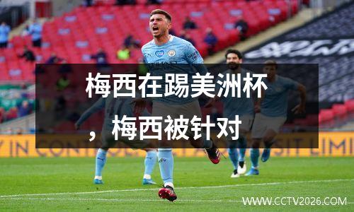 梅西在踢美洲杯，梅西被针对