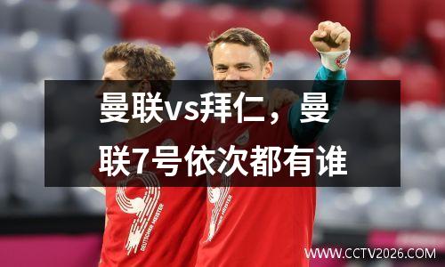 曼联vs拜仁，曼联7号依次都有谁