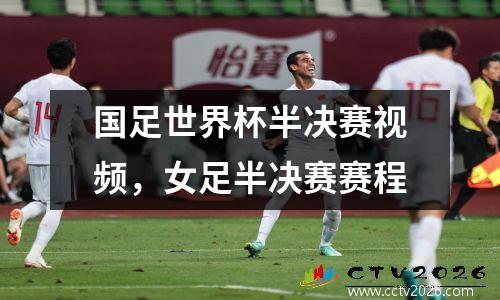 国足世界杯半决赛视频，女足半决赛赛程