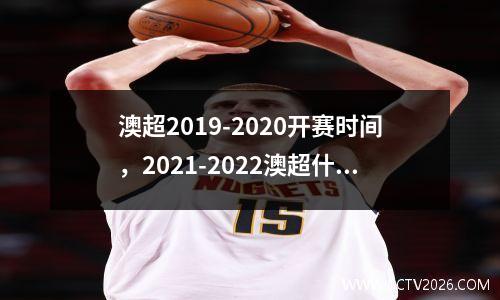 澳超2019-2020开赛时间，2021-2022澳超什么时候开赛