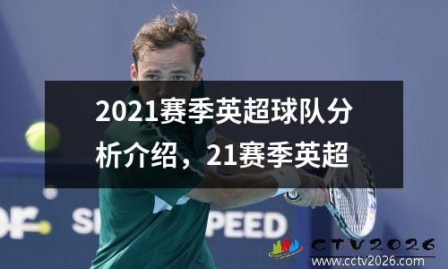 2021赛季英超球队分析介绍，21赛季英超