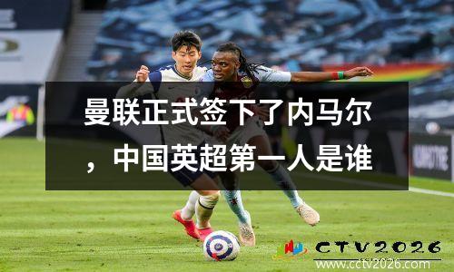 曼联正式签下了内马尔，中国英超第一人是谁