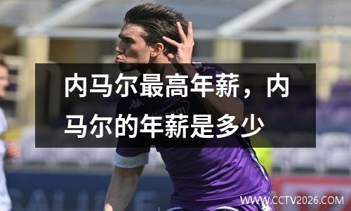 内马尔最高年薪，内马尔的年薪是多少