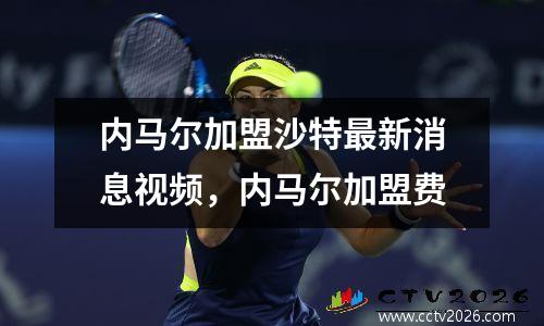 内马尔加盟沙特最新消息视频，内马尔加盟费