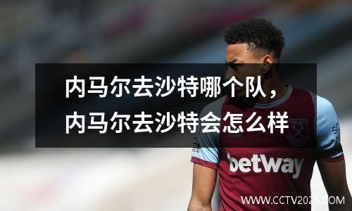 内马尔去沙特哪个队，内马尔去沙特会怎么样