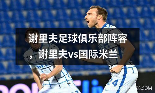 谢里夫足球俱乐部阵容，谢里夫vs国际米兰