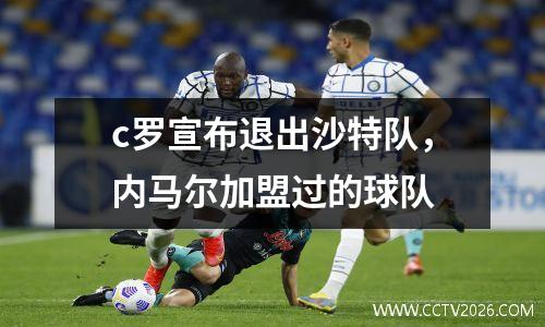 c罗宣布退出沙特队，内马尔加盟过的球队