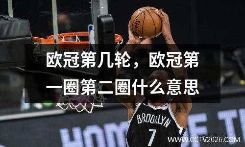 欧冠第几轮，欧冠第一圈第二圈什么意思