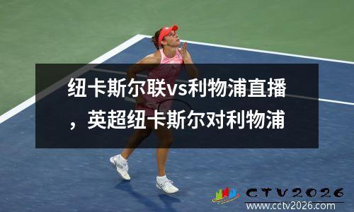 纽卡斯尔联vs利物浦直播，英超纽卡斯尔对利物浦