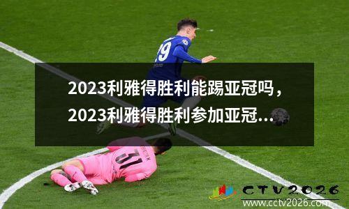 2023利雅得胜利能踢亚冠吗，2023利雅得胜利参加亚冠了没