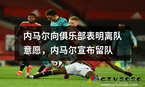 内马尔向俱乐部表明离队意愿，内马尔宣布留队