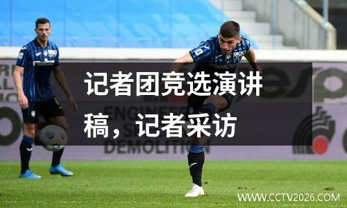 记者团竞选演讲稿，记者采访