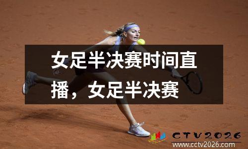 女足半决赛时间直播，女足半决赛