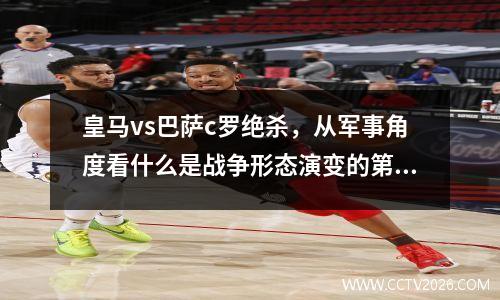 皇马vs巴萨c罗绝杀，从军事角度看什么是战争形态演变的第一推动力