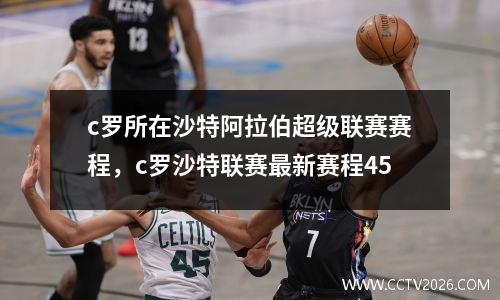 c罗所在沙特阿拉伯超级联赛赛程，c罗沙特联赛最新赛程45