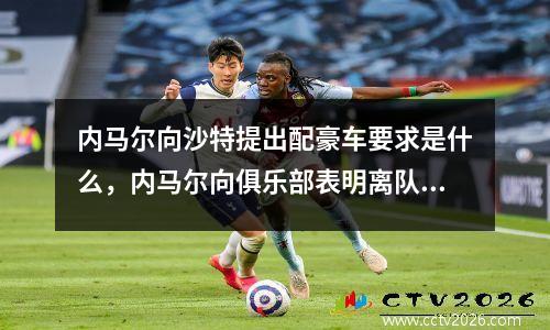 内马尔向沙特提出配豪车要求是什么，内马尔向俱乐部表明离队意愿
