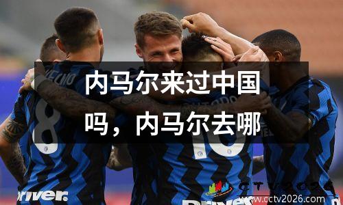 内马尔来过中国吗，内马尔去哪