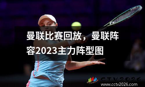 曼联比赛回放，曼联阵容2023主力阵型图