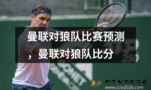 曼联对狼队比赛预测，曼联对狼队比分