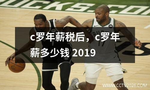c罗年薪税后，c罗年薪多少钱 2019
